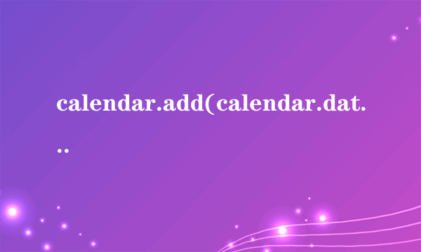 calendar.add(calendar.date,1)是什么意思？