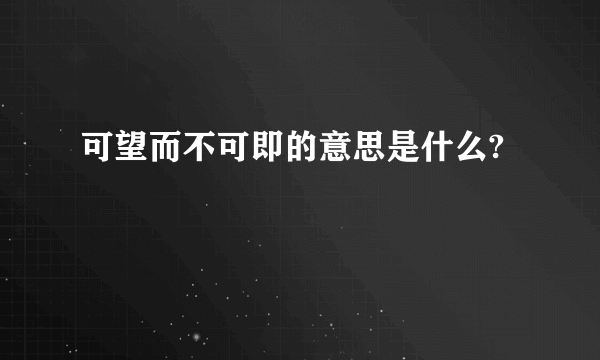 可望而不可即的意思是什么?