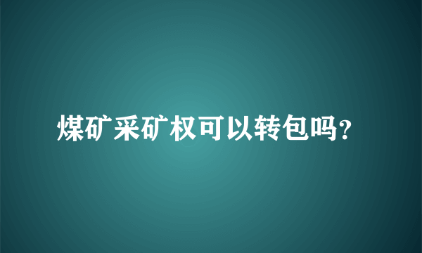 煤矿采矿权可以转包吗？