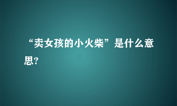 “卖女孩的小火柴”是什么意思?