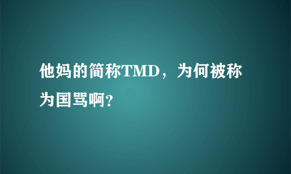 他妈的简称TMD，为何被称为国骂啊？