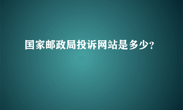 国家邮政局投诉网站是多少？