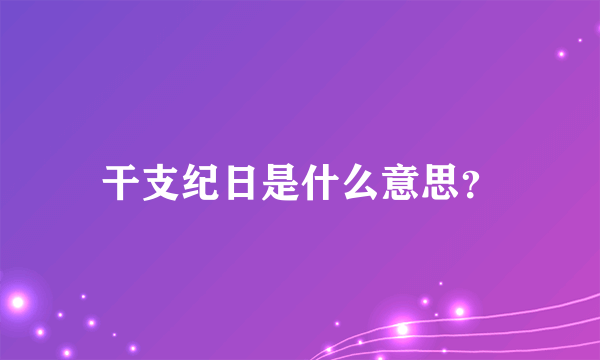 干支纪日是什么意思？