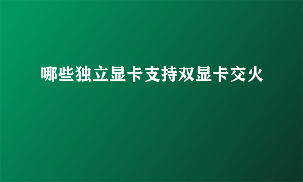 哪些独立显卡支持双显卡交火