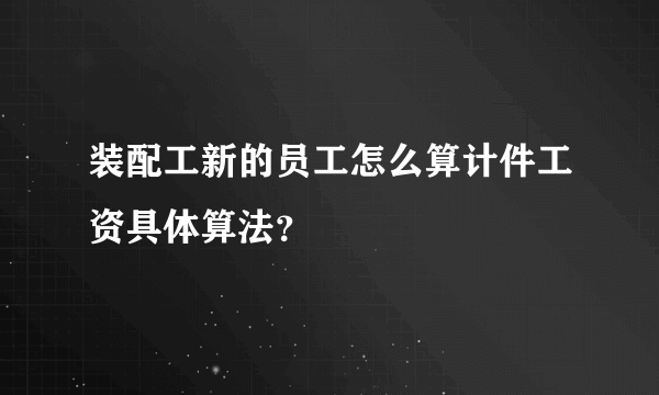 装配工新的员工怎么算计件工资具体算法？