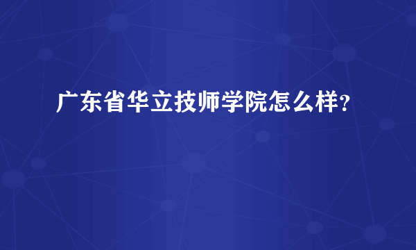 广东省华立技师学院怎么样？