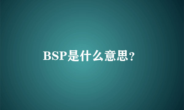 BSP是什么意思？