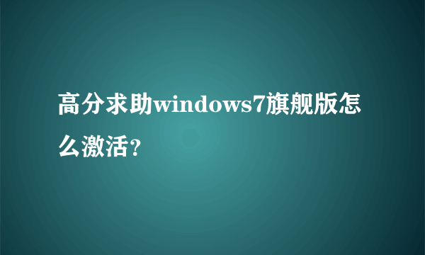 高分求助windows7旗舰版怎么激活？