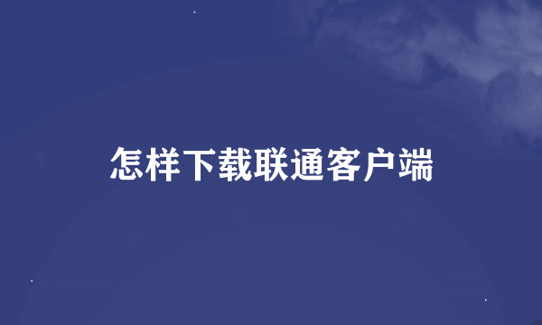 怎样下载联通客户端