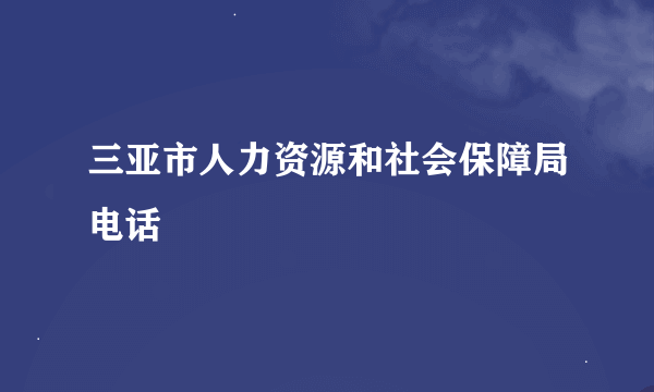 三亚市人力资源和社会保障局电话