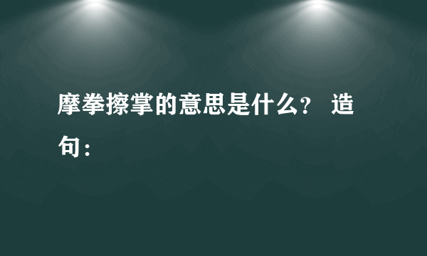 摩拳擦掌的意思是什么？ 造句：