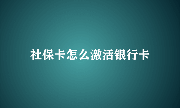 社保卡怎么激活银行卡