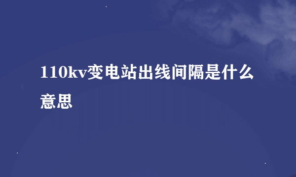 110kv变电站出线间隔是什么意思