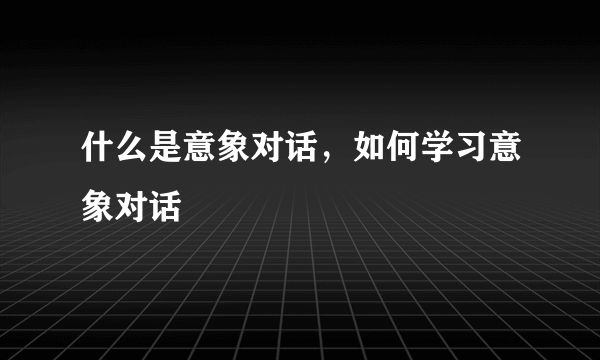 什么是意象对话，如何学习意象对话