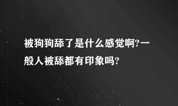 被狗狗舔了是什么感觉啊?一般人被舔都有印象吗?