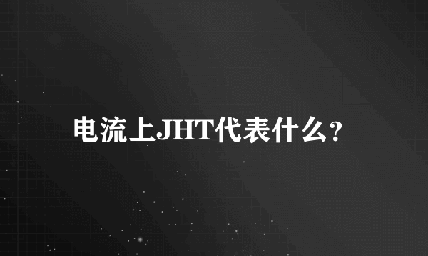 电流上JHT代表什么？