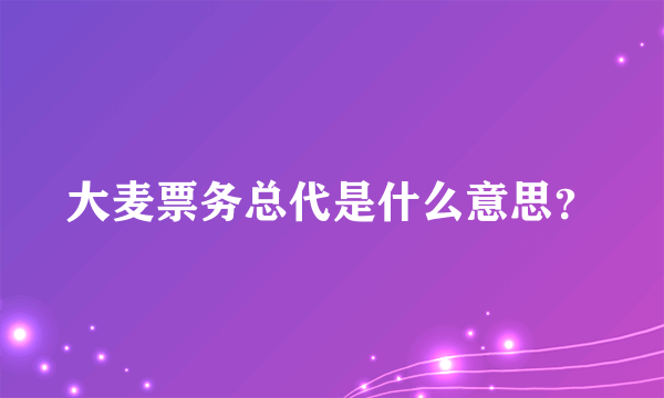 大麦票务总代是什么意思？