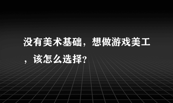 没有美术基础，想做游戏美工，该怎么选择？