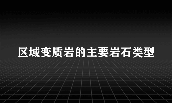 区域变质岩的主要岩石类型