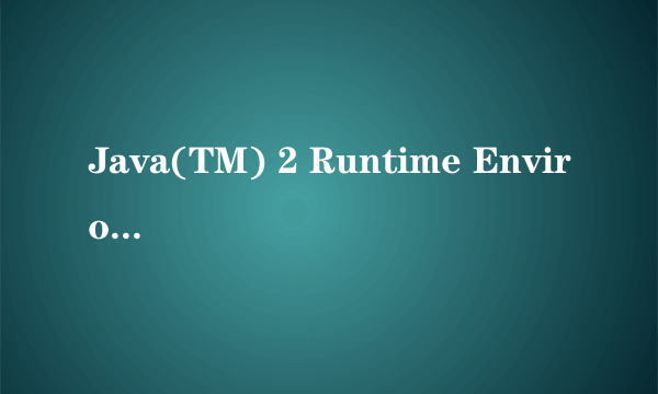 Java(TM) 2 Runtime Environment 是干什么用的?