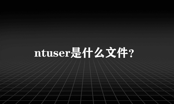 ntuser是什么文件？