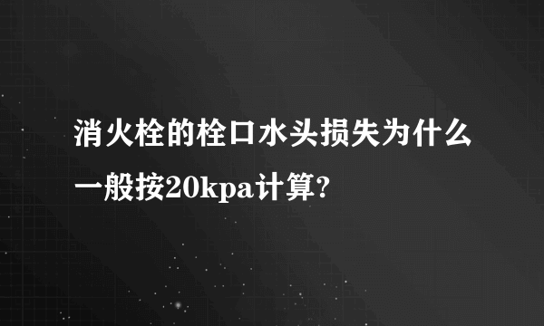 消火栓的栓口水头损失为什么一般按20kpa计算?