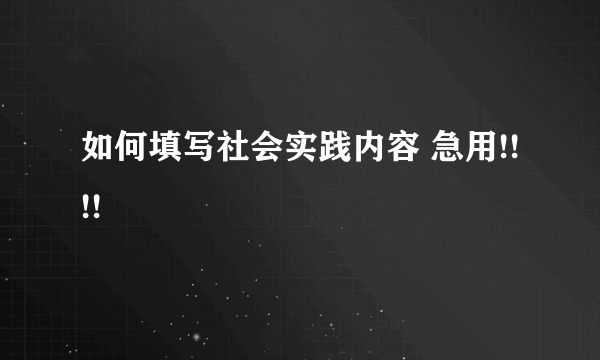 如何填写社会实践内容 急用!!!!