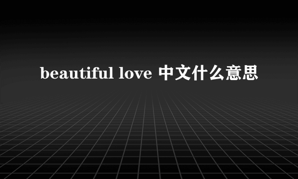 beautiful love 中文什么意思