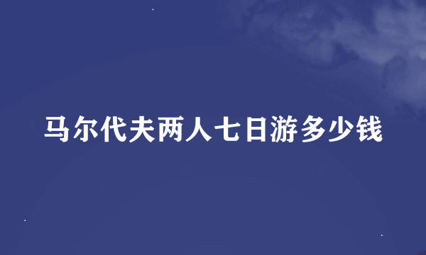 马尔代夫两人七日游多少钱