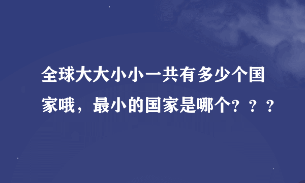 全球大大小小一共有多少个国家哦，最小的国家是哪个？？？