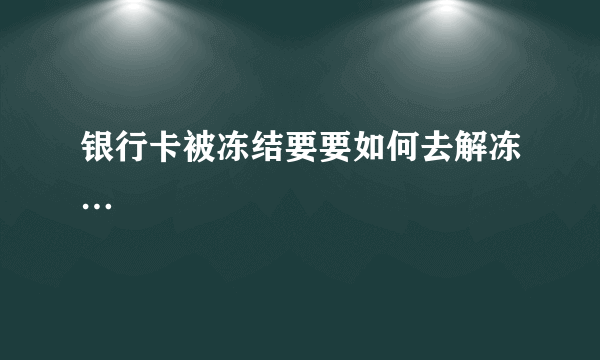 银行卡被冻结要要如何去解冻…