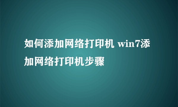 如何添加网络打印机 win7添加网络打印机步骤