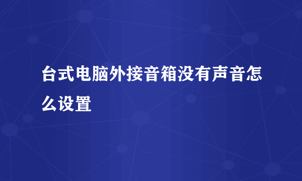 台式电脑外接音箱没有声音怎么设置