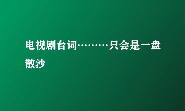 电视剧台词………只会是一盘散沙