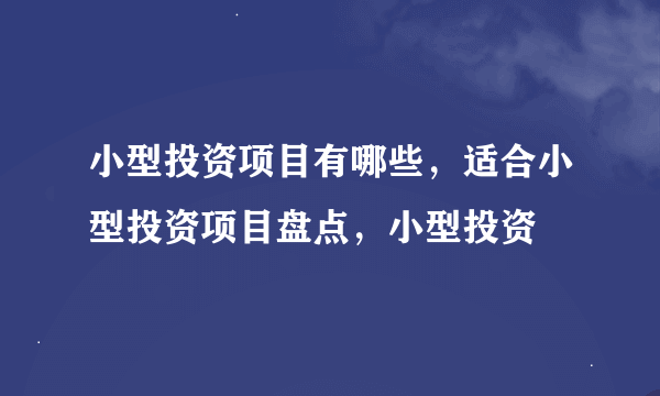 小型投资项目有哪些，适合小型投资项目盘点，小型投资