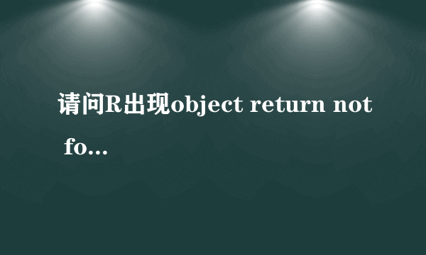 请问R出现object return not found是什么意思？