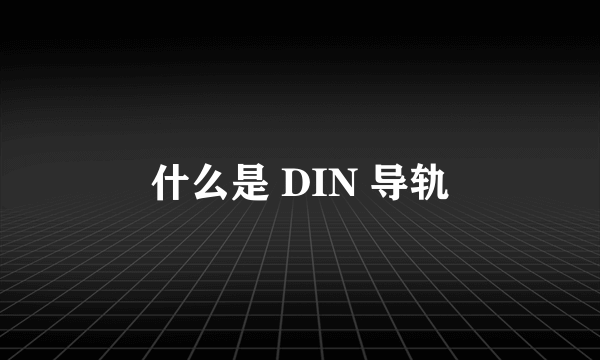 什么是 DIN 导轨