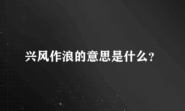 兴风作浪的意思是什么？