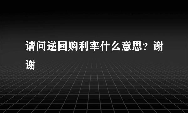 请问逆回购利率什么意思？谢谢