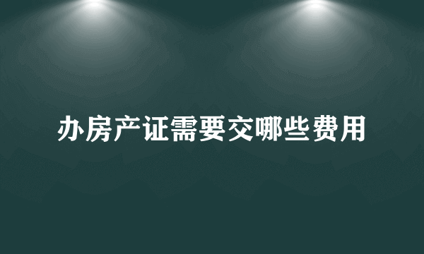 办房产证需要交哪些费用