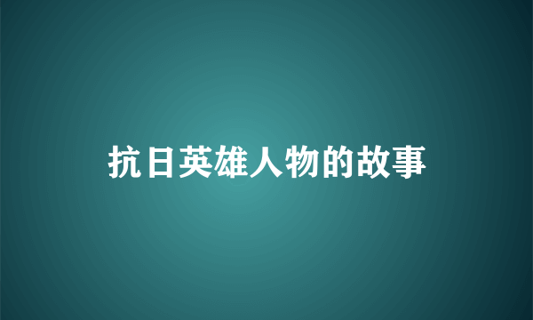 抗日英雄人物的故事