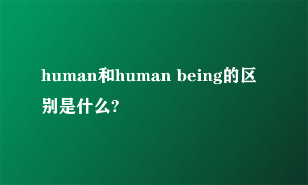 human和human being的区别是什么?