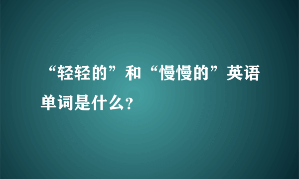 “轻轻的”和“慢慢的”英语单词是什么？