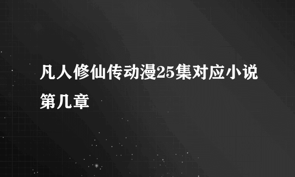 凡人修仙传动漫25集对应小说第几章