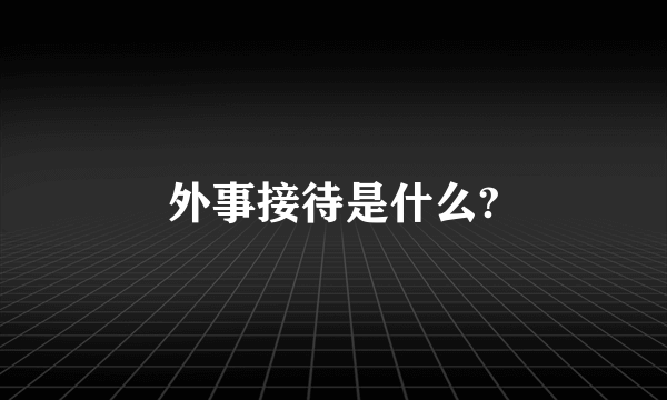 外事接待是什么?