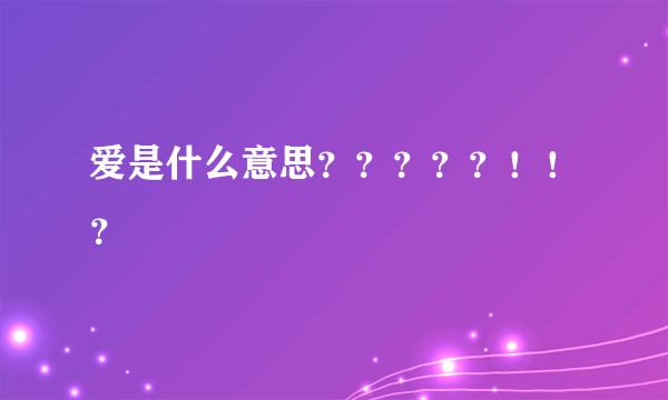 爱是什么意思？？？？？！！？