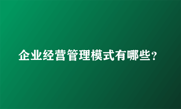 企业经营管理模式有哪些？