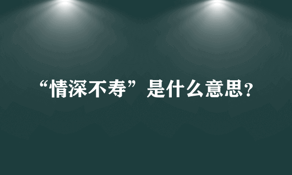 “情深不寿”是什么意思？