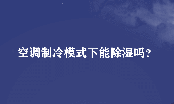 空调制冷模式下能除湿吗？