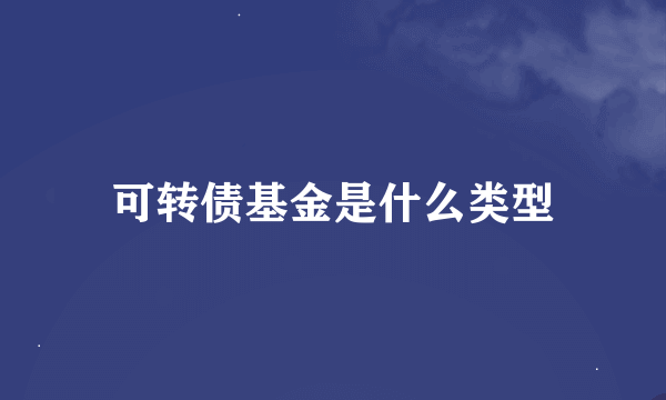 可转债基金是什么类型